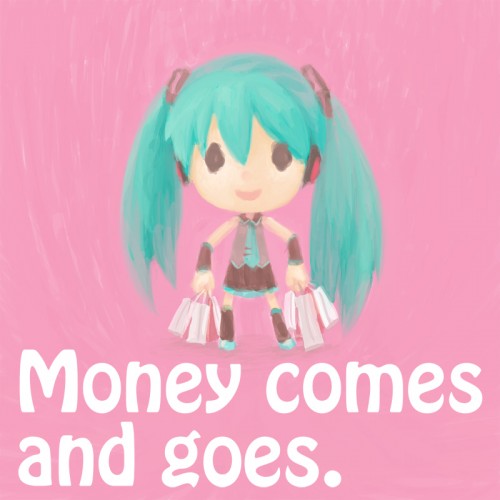 Money comes and goes.